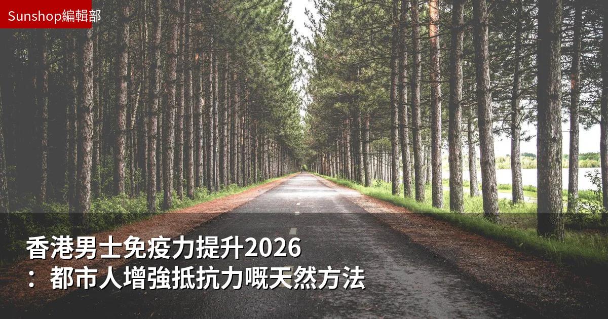 香港男士免疫力提升2026：都市人增強抵抗力嘅天然方法
