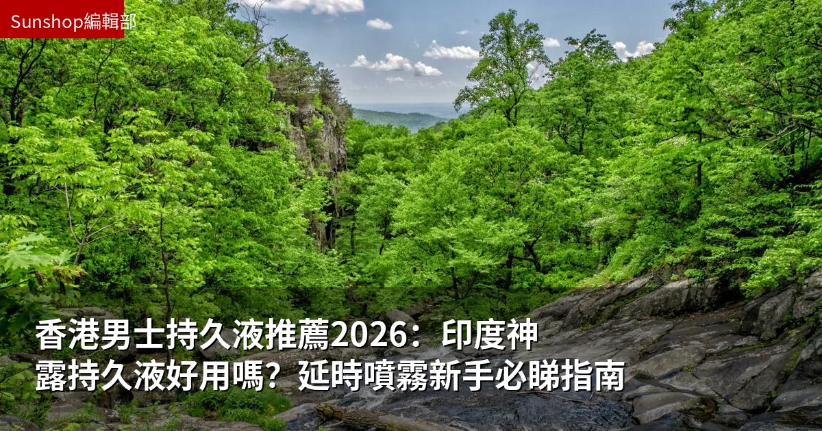 香港男士持久液推薦2026:印度神露持久液好用嗎?延時噴霧新手必睇指南