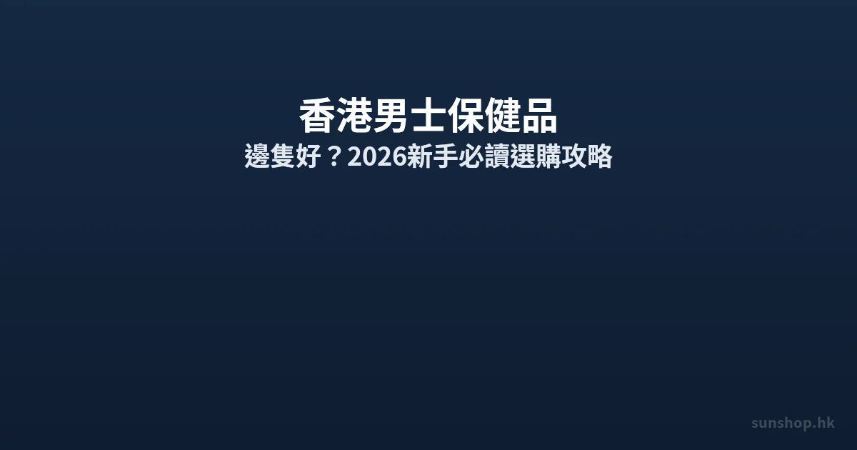 香港男士保健品邊隻好 2026選購攻略